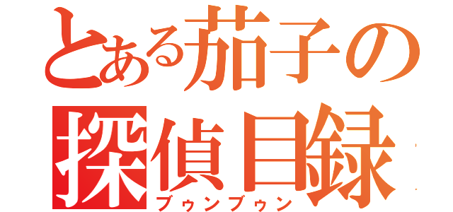 とある茄子の探偵目録（ブゥンブゥン）