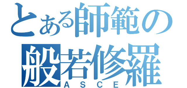 とある師範の般若修羅（ＡＳＣＥ）