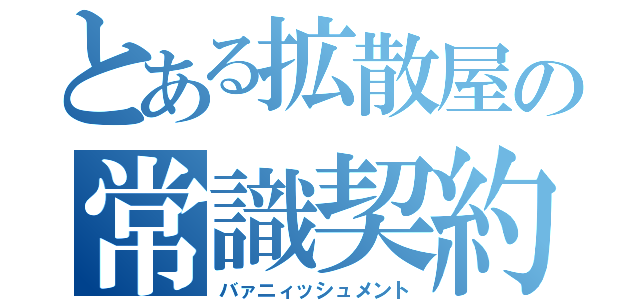 とある拡散屋の常識契約（バァニィッシュメント）