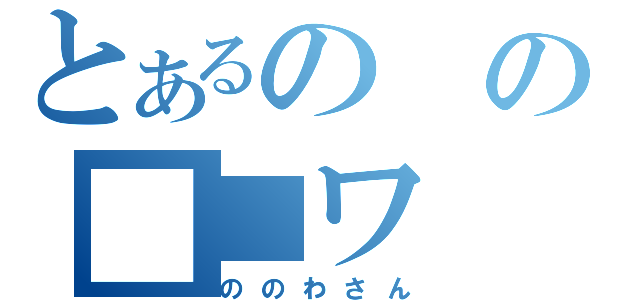 とあるのの■■ワ（ののわさん）