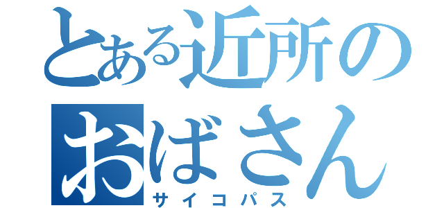 とある近所のおばさん（サイコパス）