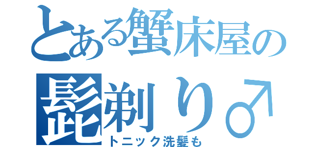 とある蟹床屋の髭剃り♂（トニック洗髪も）