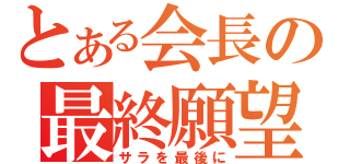 とある会長の最終願望（サラを最後に）