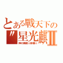 とある戰天下の\"星光麒麟\"Ⅱ（神の無敵☆帥蕃☆）