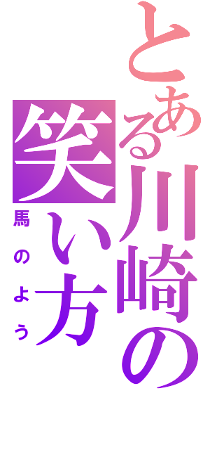 とある川崎の笑い方（馬のよう）