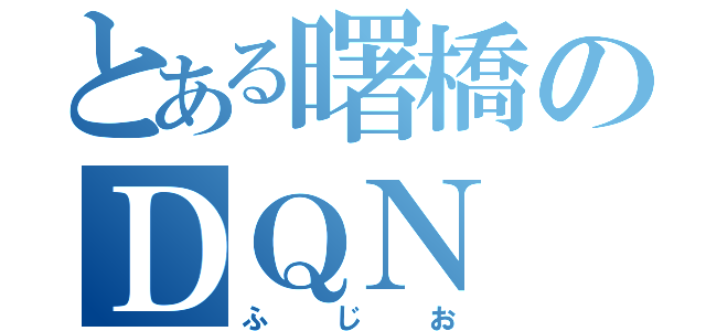 とある曙橋のＤＱＮ（ふじお）