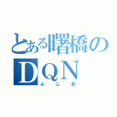 とある曙橋のＤＱＮ（ふじお）