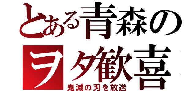 とある青森のヲタ歓喜（鬼滅の刃を放送）