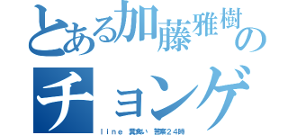 とある加藤雅樹のチョンゲーム（ｌｉｎｅ 糞食い 警察２４時）