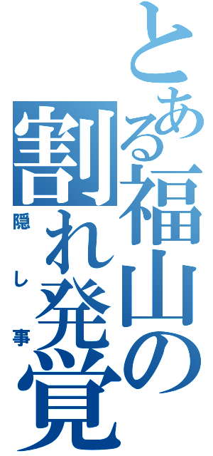 とある福山の割れ発覚Ⅱ（隠し事）