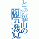 とある福山の割れ発覚Ⅱ（隠し事）