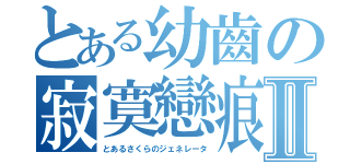 とある幼齒の寂寞戀痕Ⅱ（とあるさくらのジェネレータ）