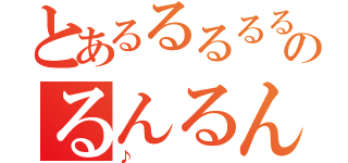 とあるるるるるのるんるんるん（♪）