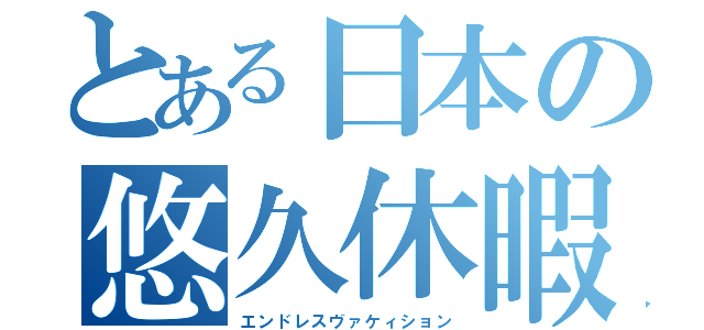 とある日本の悠久休暇（エンドレスヴァケィション）