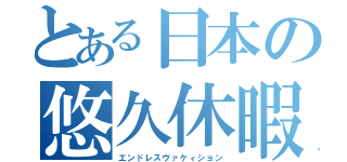 とある日本の悠久休暇（エンドレスヴァケィション）