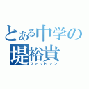 とある中学の堤裕貴（ファットマン）