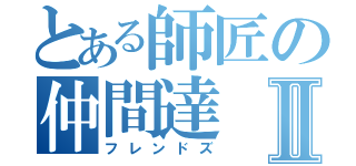 とある師匠の仲間達Ⅱ（フレンドズ）