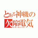 とある神機の欠陥電気（レディオノイズ）