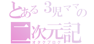 とある３児ママの二次元記（オタクブログ）