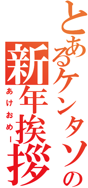 とあるケンタソの新年挨拶（あけおめー）