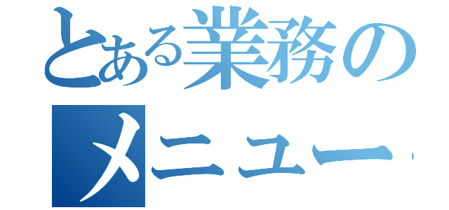 とある業務のメニュー（）