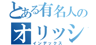 とある有名人のオリッシー（インデックス）