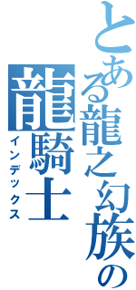 とある龍之幻族の龍騎士（インデックス）