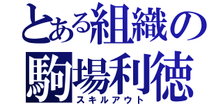 とある組織の駒場利徳（スキルアウト）