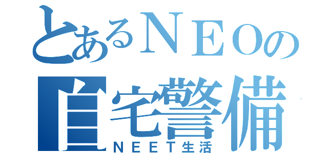 とあるＮＥＯの自宅警備（ＮＥＥＴ生活）