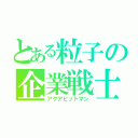 とある粒子の企業戦士（アクアビットマン）