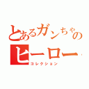 とあるガンちゃんのヒーローズ（コレクション）