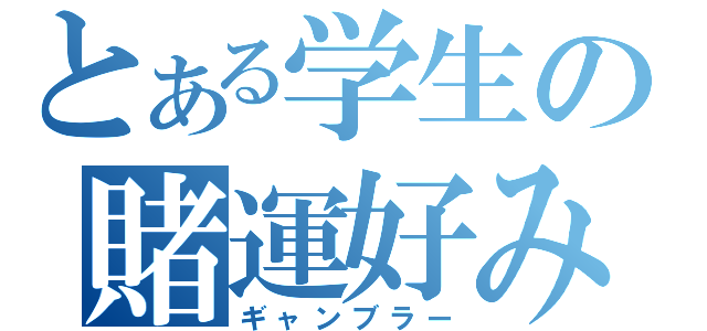 とある学生の賭運好み（ギャンブラー）