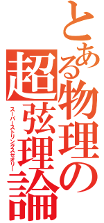 とある物理の超弦理論（スーパーストリングスセオリー）