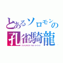 とあるソロモン７２柱の孔雀騎龍（アンドレアルフス・マラク・ターウース）