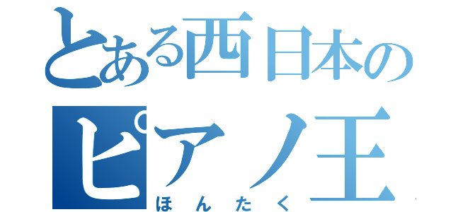 とある西日本のピアノ王（ほんたく）