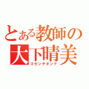 とある教師の大下晴美（ゴセンチオンナ）