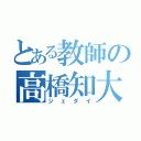 とある教師の高橋知大（ジェダイ）