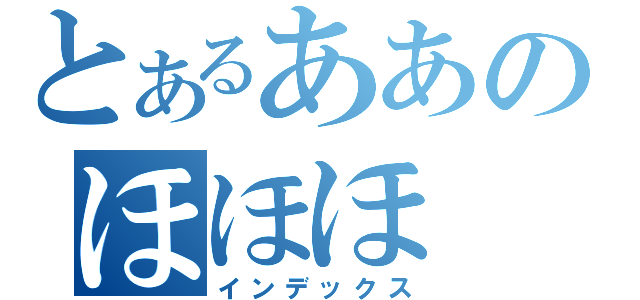 とあるああのほほほ（インデックス）