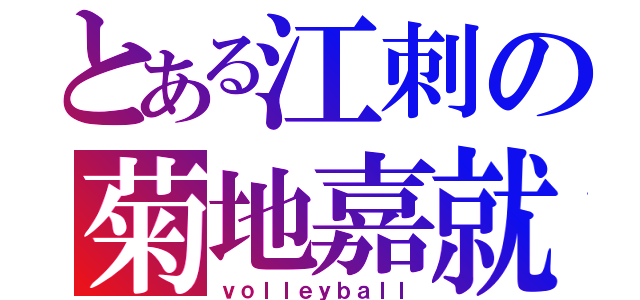 とある江刺の菊地嘉就（ｖｏｌｌｅｙｂａｌｌ）