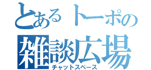 とあるトーポの雑談広場（チャットスペース）