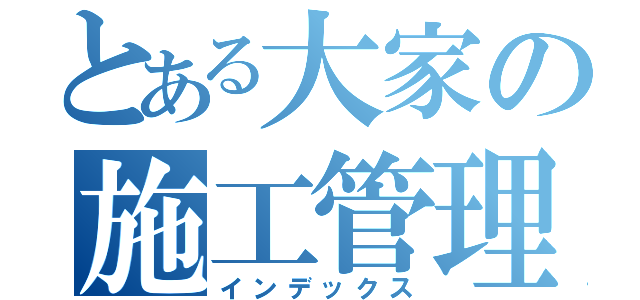 とある大家の施工管理（インデックス）