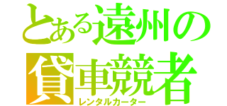 とある遠州の貸車競者（レンタルカーター）