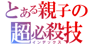 とある親子の超必殺技（インデックス）