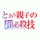 とある親子の超必殺技（インデックス）