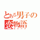 とある男子の恋物語（コイバナ）