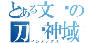 とある文强の刀剑神域（インデックス）