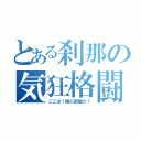 とある刹那の気狂格闘（ここは！俺の距離だ！）