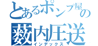 とあるポンプ屋の薮内圧送（インデックス）