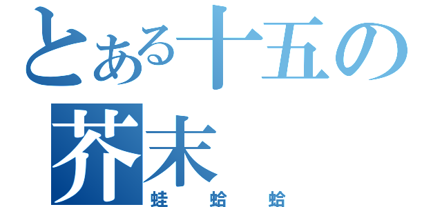 とある十五の芥末（蛙蛤蛤）