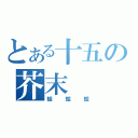 とある十五の芥末（蛙蛤蛤）